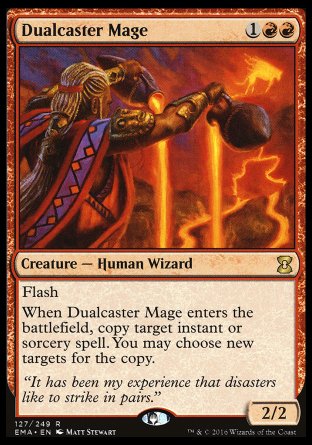 '-Dualcaster Mage
Creature â€” Human Wizard
Flash
When this creature enters, copy target instant or sorcery spell. You may choose new targets for the copy.
2/2