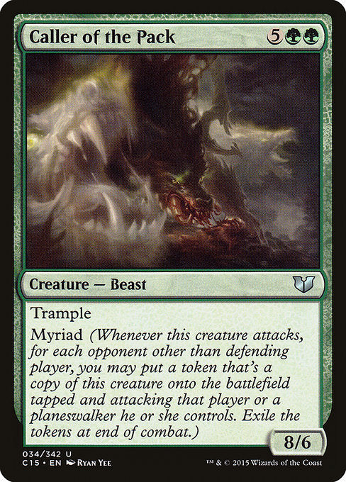 Caller of the Pack
Creature — Beast
Trample
Myriad (Whenever this creature attacks, for each opponent other than defending player, you may create a token copy that's tapped and attacking that player or a planeswalker they control. Exile the tokens at end of combat.)
8/6