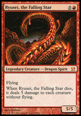 '-Ryusei, the Falling Star
Legendary Creature â€” Dragon Spirit
Flying
When Ryusei dies, it deals 5 damage to each creature without flying.
5/5
