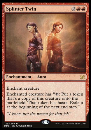 '-Splinter Twin
Enchantment â€” Aura
Enchant creature
Enchanted creature has "%T: Create a token that's a copy of this creature, except it has haste. Exile that token at the beginning of the next end step."