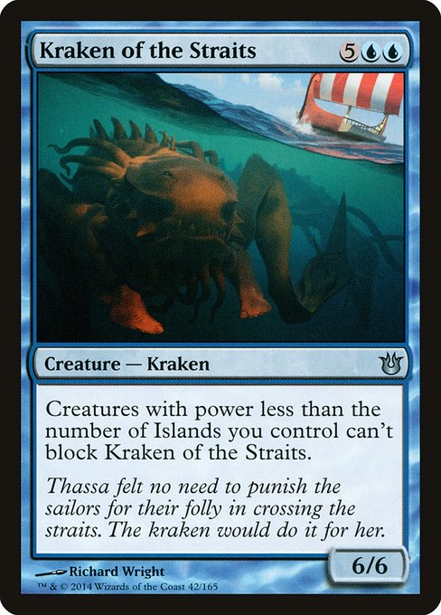 Kraken of the Straits
Creature — Kraken
Creatures with power less than the number of Islands you control can't block this creature.
6/6