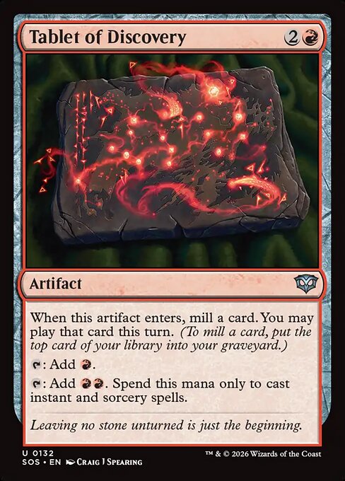 Tablet of Discovery
Artifact
When this artifact enters, mill a card. You may play that card this turn. (To mill a card, put the top card of your library into your graveyard.)
{T}: Add {R}.
{T}: Add {R}{R}. Spend this mana only to cast instant and sorcery spells.