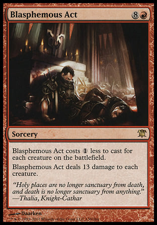 '-Blasphemous Act
Sorcery
This spell costs %1 less to cast for each creature on the battlefield.
Blasphemous Act deals 13 damage to each creature.