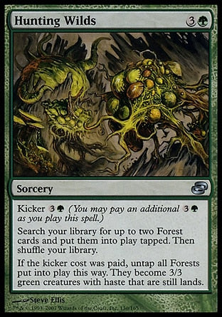 '-Hunting Wilds
Sorcery
Kicker %3%G
Search your library for up to two Forest cards, put them onto the battlefield tapped, then shuffle.
If this spell was kicked, untap all Forests put onto the battlefield this way. They become 3/3 green creatures with haste that are still lands.