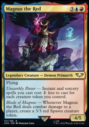 Magnus the Red
Legendary Creature — Demon Primarch
Flying
Unearthly Power — Instant and sorcery spells you cast cost %1 less to cast for each creature token you control.
Blade of Magnus — Whenever Magnus the Red deals combat damage to a player, create a 3/3 red Spawn creature token.
4/5
