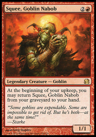 '-Squee, Goblin Nabob
Legendary Creature â€” Goblin
At the beginning of your upkeep, you may return this card from your graveyard to your hand.
1/1