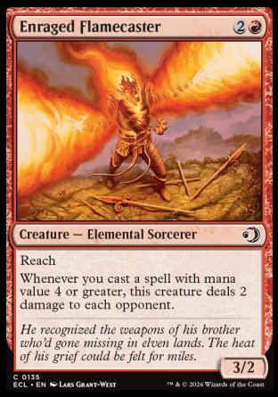 Enraged Flamecaster
Creature â€” Elemental Sorcerer
Reach
Whenever you cast a spell with mana value 4 or greater, this creature deals 2 damage to each opponent.
3/2