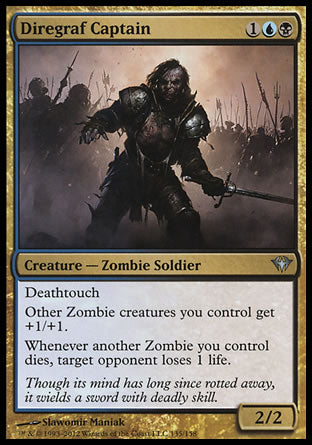 Diregraf Captain
Creature — Zombie Soldier
Deathtouch
Other Zombie creatures you control get +1/+1.
Whenever another Zombie you control dies, target opponent loses 1 life.
2/2