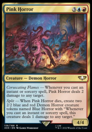 Pink Horror
Creature — Demon Horror
Coruscating Flames — Whenever you cast an instant or sorcery spell, this creature deals 2 damage to any target.
Split — When this creature dies, create two 2/2 blue and red Demon Horror creature tokens named Blue Horror with "Whenever you cast an instant or sorcery spell, this token deals 1 damage to any target."
4/4