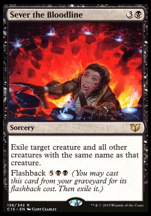 Sever the Bloodline
Sorcery
Exile target creature and all other creatures with the same name as that creature.
Flashback %5%B%B