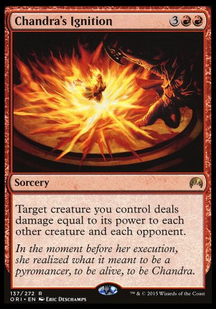 '-Chandra's Ignition
Sorcery
Target creature you control deals damage equal to its power to each other creature and each opponent.