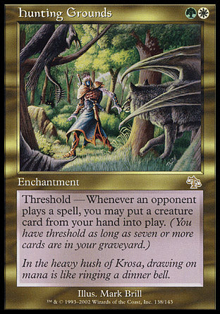 '-Hunting Grounds
Enchantment
Threshold â€” As long as seven or more cards are in your graveyard, this enchantment has "Whenever an opponent casts a spell, you may put a creature card from your hand onto the battlefield."