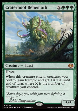 '-Craterhoof Behemoth
Creature â€” Beast
Haste
When this creature enters, creatures you control gain trample and get +X/+X until end of turn, where X is the number of creatures you control.
5/5