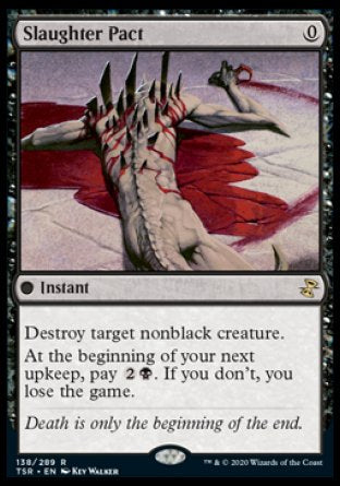 '-Slaughter Pact
 Instant
Destroy target nonblack creature.
At the beginning of your next upkeep, pay %2%B. If you don't, you lose the game.