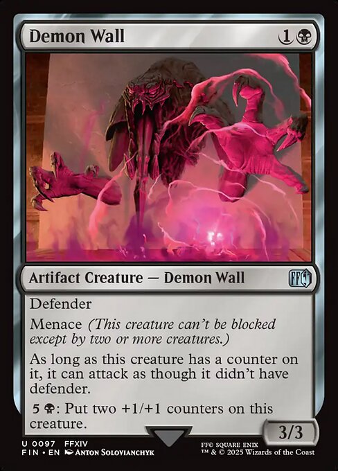 Demon Wall
Artifact Creature — Demon Wall
Defender
Menace (This creature can't be blocked except by two or more creatures.)
As long as this creature has a counter on it, it can attack as though it didn't have defender.
{5}{B}: Put two +1/+1 counters on this creature.
3/3