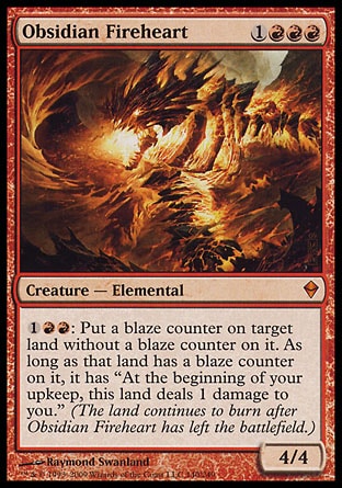 '-Obsidian Fireheart
Creature â€” Elemental
%1%R%R: Put a blaze counter on target land without a blaze counter on it. For as long as that land has a blaze counter on it, it has "At the beginning of your upkeep, this land deals 1 damage to you." (The land continues to burn after Obsidian Fireheart has left the battlefield.)
4/4