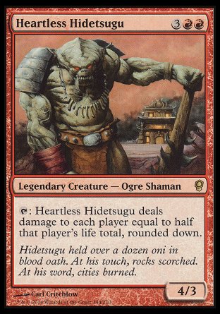 '-Heartless Hidetsugu
Legendary Creature â€” Ogre Shaman
%T: Heartless Hidetsugu deals damage to each player equal to half that player's life total, rounded down.
4/3