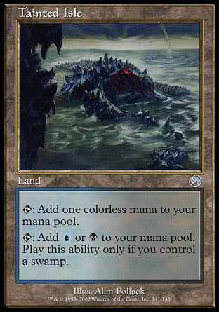 '-Tainted Isle
Land
%T: Add %C.
%T: Add %U or %B. Activate only if you control a Swamp.