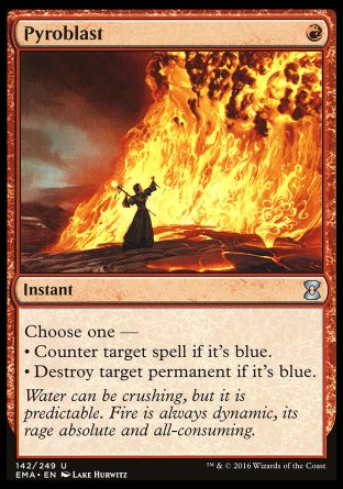 '-Pyroblast
Instant
Choose one â€”
â€¢ Counter target spell if it's blue.
â€¢ Destroy target permanent if it's blue.