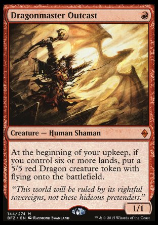 '-Dragonmaster Outcast
Creature â€” Human Shaman
At the beginning of your upkeep, if you control six or more lands, create a 5/5 red Dragon creature token with flying.
1/1