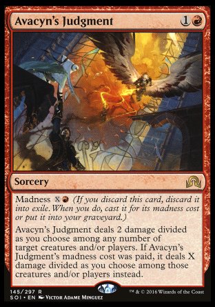 Avacyn's Judgment
Sorcery
Madness %X%R
Avacyn's Judgment deals 2 damage divided as you choose among any number of targets. If this spell's madness cost was paid, it deals X damage divided as you choose among those permanents and/or players instead.