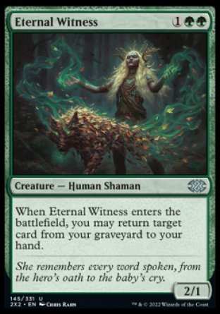'-Eternal Witness
Creature â€” Human Shaman
When this creature enters, you may return target card from your graveyard to your hand.
2/1