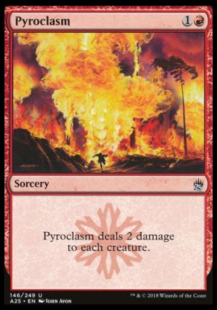 '-Pyroclasm
Sorcery
Pyroclasm deals 2 damage to each creature.