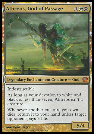 '-Athreos, God of Passage
Legendary Enchantment Creature â€” God
Indestructible
As long as your devotion to white and black is less than seven, Athreos isn't a creature.
Whenever another creature you own dies, return it to your hand unless target opponent pays 3 life.
5/4