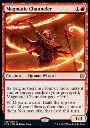 Magmatic Channeler
Creature — Human Wizard
As long as there are four or more instant and/or sorcery cards in your graveyard, this creature gets +3/+1.
%T, Discard a card: Exile the top two cards of your library, then choose one of them. You may play that card this turn.
1/3