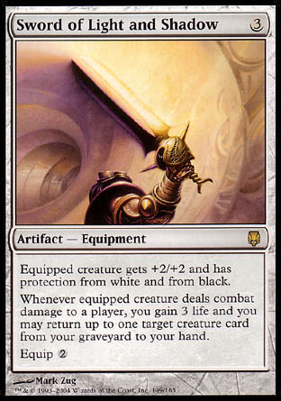 '-Sword of Light and Shadow
Artifact â€” Equipment
Equipped creature gets +2/+2 and has protection from white and from black.
Whenever equipped creature deals combat damage to a player, you gain 3 life and you may return up to one target creature card from your graveyard to your hand.
Equip %2