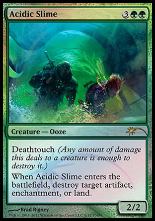 -Acidic Slime
Creature — Ooze
Deathtouch
When this creature enters, destroy target artifact, enchantment, or land.
2/2