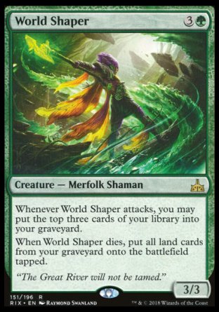 '-World Shaper
Creature â€” Merfolk Shaman
Whenever this creature attacks, you may mill three cards.
When this creature dies, return all land cards from your graveyard to the battlefield tapped.
3/3