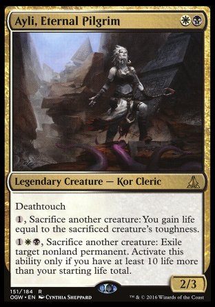 '-Ayli, Eternal Pilgrim
Legendary Creature â€” Kor Cleric
Deathtouch
%1, Sacrifice another creature: You gain life equal to the sacrificed creature's toughness.
%1%W%B, Sacrifice another creature: Exile target nonland permanent. Activate only if you have at least 10 life more than your starting life total.
2/3