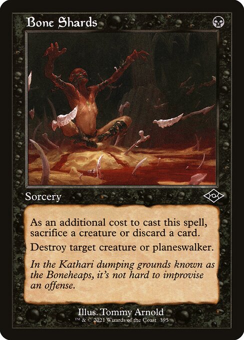 Bone Shards
Sorcery
As an additional cost to cast this spell, sacrifice a creature or discard a card.
Destroy target creature or planeswalker.