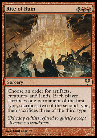 Rite of Ruin
Sorcery
Choose an order for artifacts, creatures, and lands. Each player sacrifices one permanent of their choice of the first type, sacrifices two of their choice of the second type, then sacrifices three of their choice of the third type.