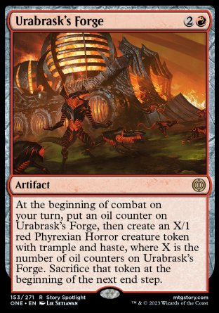 '-Urabrask's Forge
Artifact
At the beginning of combat on your turn, put an oil counter on this artifact, then create an X/1 red Phyrexian Horror creature token with trample and haste, where X is the number of oil counters on this artifact. Sacrifice that token at the beginning of the next end step.