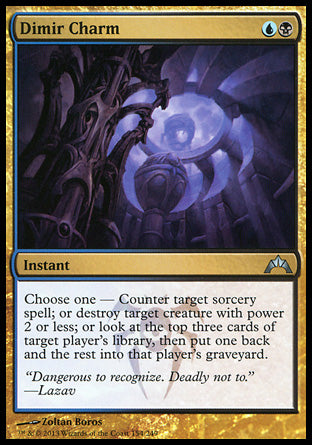 

Dimir Charm
Instant
Choose one —
• Counter target sorcery spell.
• Destroy target creature with power 2 or less.
• Look at the top three cards of target player's library. Put one back and the rest into that player's graveyard.