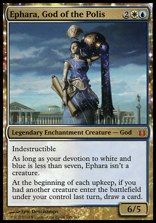 '-Ephara, God of the Polis
Legendary Enchantment Creature â€” God
Indestructible
As long as your devotion to white and blue is less than seven, Ephara isn't a creature.
At the beginning of each upkeep, if you had another creature enter the battlefield under your control last turn, draw a card.
6/5