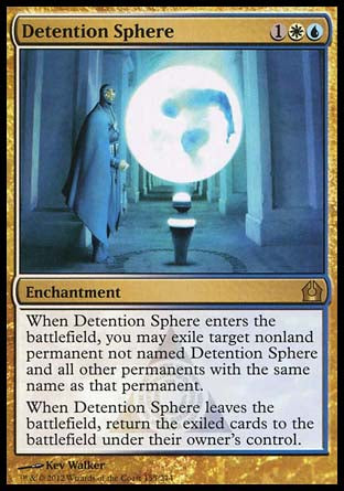 Detention Sphere
Enchantment
When this enchantment enters, you may exile target nonland permanent not named Detention Sphere and all other permanents with the same name as that permanent.
When this enchantment leaves the battlefield, return the exiled cards to the battlefield under their owner's control.