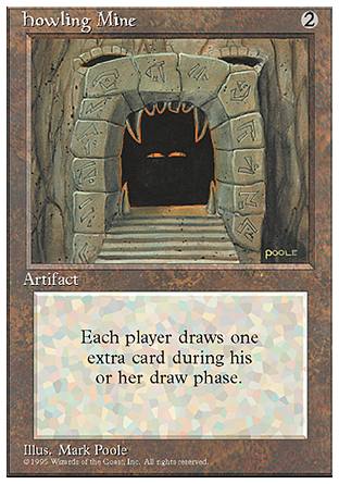 '-Howling Mine
Artifact
At the beginning of each player's draw step, if this artifact is untapped, that player draws an additional card.