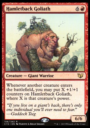Hamletback Goliath
Creature — Giant Warrior
Whenever another creature enters, you may put X +1/+1 counters on this creature, where X is that creature's power.
6/6