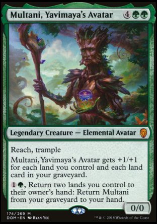 '-Multani, Yavimaya's Avatar
Legendary Creature â€” Elemental Avatar
Reach, trample
Multani gets +1/+1 for each land you control and each land card in your graveyard.
%1%G, Return two lands you control to their owner's hand: Return this card from your graveyard to your hand.
0/0