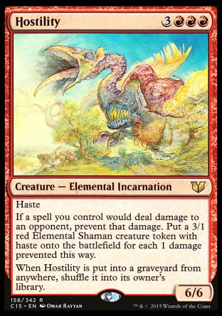 Hostility
Creature — Elemental Incarnation
Haste
If a spell you control would deal damage to an opponent, prevent that damage. Create a 3/1 red Elemental Shaman creature token with haste for each 1 damage prevented this way.
When Hostility is put into a graveyard from anywhere, shuffle it into its owner's library.
6/6