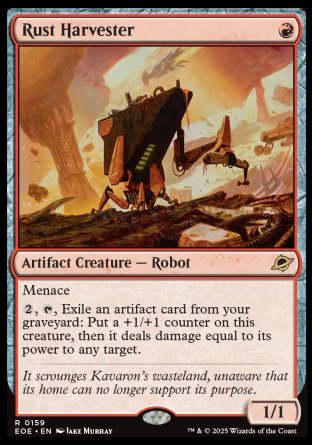 Rust Harvester
Artifact Creature — Robot
Menace
%2, %T, Exile an artifact card from your graveyard: Put a +1/+1 counter on this creature, then it deals damage equal to its power to any target.
1/1