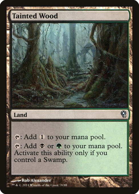 Tainted Wood
Land
{T}: Add {C}.
{T}: Add {B} or {G}. Activate only if you control a Swamp.