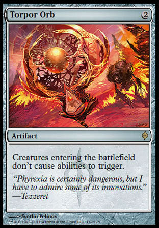 '-Torpor Orb
Artifact
Creatures entering don't cause abilities to trigger.