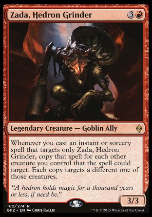 Zada, Hedron Grinder
Legendary Creature — Goblin Ally
Whenever you cast an instant or sorcery spell that targets only Zada, copy that spell for each other creature you control that the spell could target. Each copy targets a different one of those creatures.
3/3