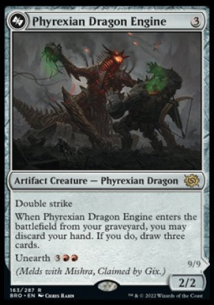 Phyrexian Dragon Engine
Artifact Creature — Phyrexian Dragon
Double strike
When this creature enters from your graveyard, you may discard your hand. If you do, draw three cards.
Unearth %3%R%R
(Melds with Mishra, Claimed by Gix.)
2/2
Mishra, Lost to Phyrexia
 Legendary Artifact Creature — Phyrexian Artificer
Whenever Mishra enters or attacks, choose three —
