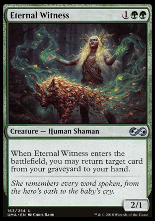'-Eternal Witness
Creature â€” Human Shaman
When this creature enters, you may return target card from your graveyard to your hand.
2/1
