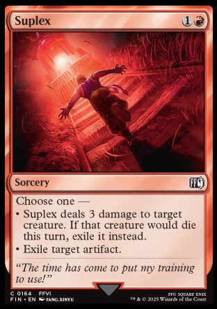 Suplex
Sorcery
Choose one —
• Suplex deals 3 damage to target creature. If that creature would die this turn, exile it instead.
• Exile target artifact.
